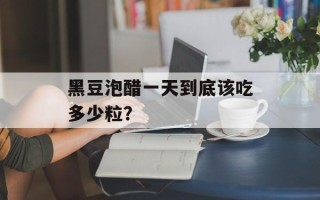 黑豆泡醋一天到底该吃多少粒？