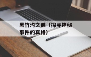 黑竹沟之谜（探寻神秘事件的真相）