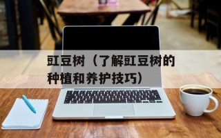 豇豆树（了解豇豆树的种植和养护技巧）