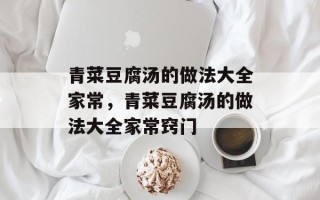 青菜豆腐汤的做法大全家常，青菜豆腐汤的做法大全家常窍门