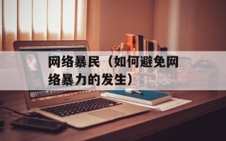 网络暴民（如何避免网络暴力的发生）