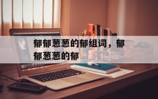郁郁葱葱的郁组词，郁郁葱葱的郁