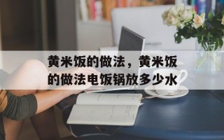 黄米饭的做法，黄米饭的做法电饭锅放多少水