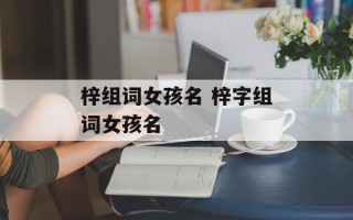 梓组词女孩名 梓字组词女孩名