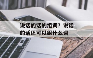 说话的话的组词？说话的话还可以组什么词