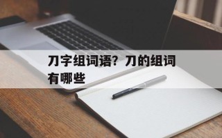 刀字组词语？刀的组词有哪些