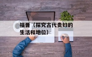 福晋（探究古代贵妇的生活和地位）