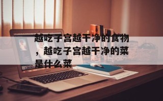 越吃子宫越干净的食物，越吃子宫越干净的菜是什么菜