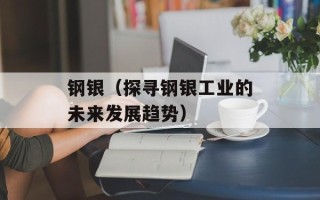 钢银（探寻钢银工业的未来发展趋势）