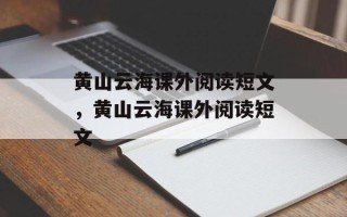 黄山云海课外阅读短文，黄山云海课外阅读短文