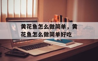 黄花鱼怎么做简单，黄花鱼怎么做简单好吃