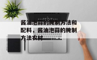 酱油泡蒜的腌制方法和配料，酱油泡蒜的腌制方法农村