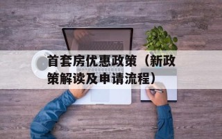 首套房优惠政策（新政策解读及申请流程）