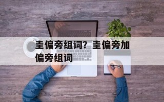 圭偏旁组词？圭偏旁加偏旁组词