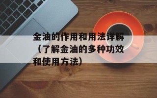 金油的作用和用法详解（了解金油的多种功效和使用方法）