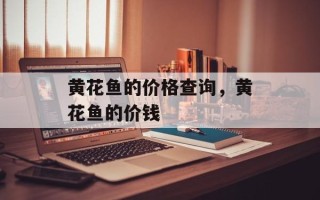 黄花鱼的价格查询，黄花鱼的价钱