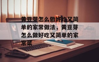 黄豆芽怎么做好吃又简单的家常做法，黄豆芽怎么做好吃又简单的家常菜