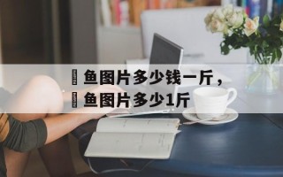 鳡鱼图片多少钱一斤，鳡鱼图片多少1斤