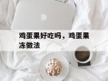 鸡蛋果好吃吗，鸡蛋果冻做法