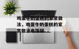 鸡蛋牛奶蛋糕的家常做法，鸡蛋牛奶蛋糕的家常做法电饭锅