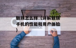 魅族怎么样（详解魅族手机的性能和用户体验）
