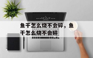 鱼干怎么烧不会碎，鱼干怎么烧不会碎