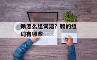 赖怎么组词语？赖的组词有哪些