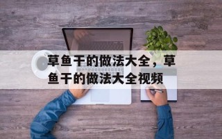 草鱼干的做法大全，草鱼干的做法大全视频