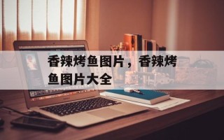 香辣烤鱼图片，香辣烤鱼图片大全