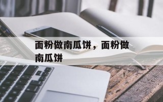 面粉做南瓜饼，面粉做南瓜饼