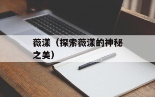 薇漾（探索薇漾的神秘之美）