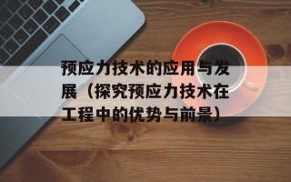 预应力技术的应用与发展（探究预应力技术在工程中的优势与前景）