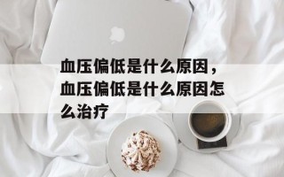 血压偏低是什么原因，血压偏低是什么原因怎么治疗