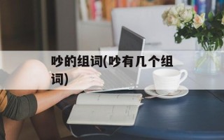 吵的组词(吵有几个组词)