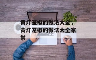 黄灯笼椒的做法大全，黄灯笼椒的做法大全家常