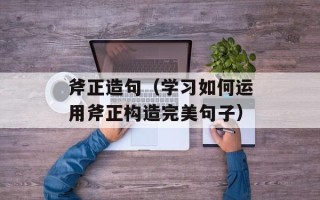 斧正造句（学习如何运用斧正构造完美句子）