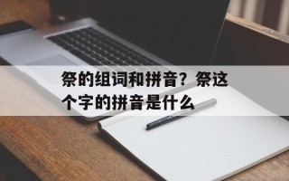 祭的组词和拼音？祭这个字的拼音是什么