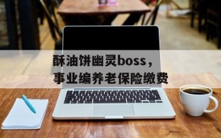 酥油饼幽灵boss，事业编养老保险缴费