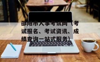 邵阳市人事考试网（考试报名、考试资讯、成绩查询一站式服务）