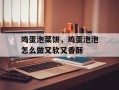 鸡蛋泡菜饼，鸡蛋泡泡怎么做又软又香酥