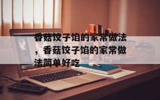 香菇饺子馅的家常做法，香菇饺子馅的家常做法简单好吃