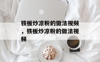 铁板炒凉粉的做法视频，铁板炒凉粉的做法视频