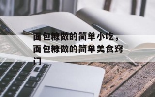 面包糠做的简单小吃，面包糠做的简单美食窍门