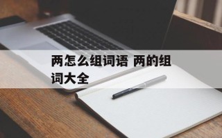 两怎么组词语 两的组词大全