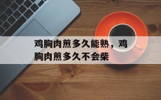 鸡胸肉煎多久能熟，鸡胸肉煎多久不会柴