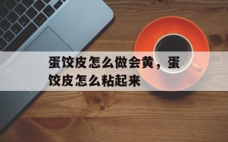 蛋饺皮怎么做会黄，蛋饺皮怎么粘起来