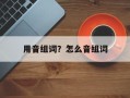 用音组词？怎么音组词
