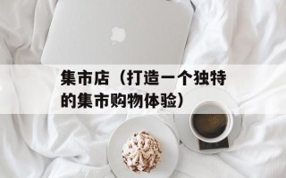 集市店（打造一个独特的集市购物体验）