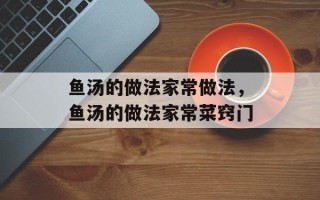 鱼汤的做法家常做法，鱼汤的做法家常菜窍门