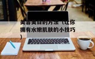 美容美白的方法（让你拥有水嫩肌肤的小技巧）